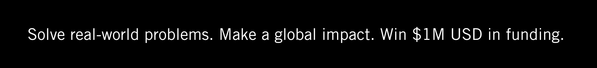 Solve real-world problems. Make a global impact. Win $1M USD in funding. 